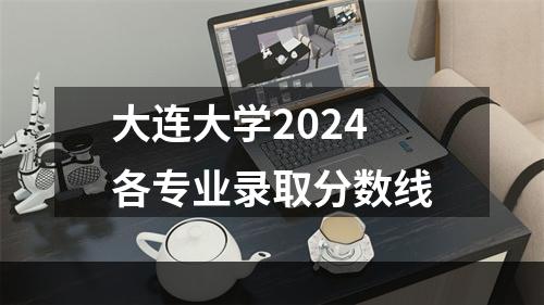 大连大学2024各专业录取分数线