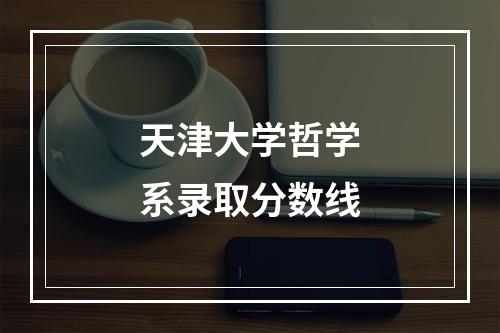 天津大学哲学系录取分数线