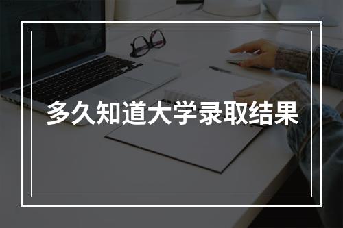 多久知道大学录取结果