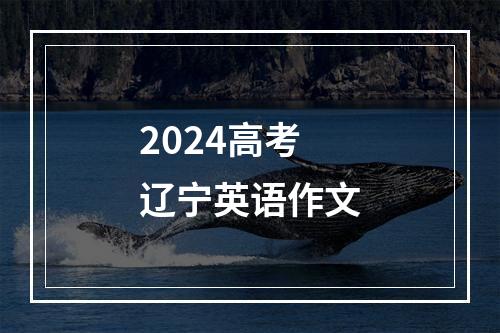 2024高考辽宁英语作文