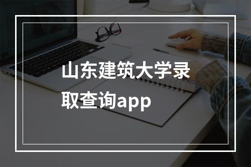 山东建筑大学录取查询app