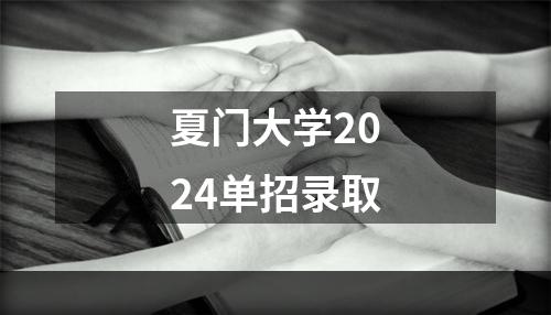 夏门大学2024单招录取