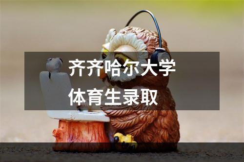 齐齐哈尔大学体育生录取