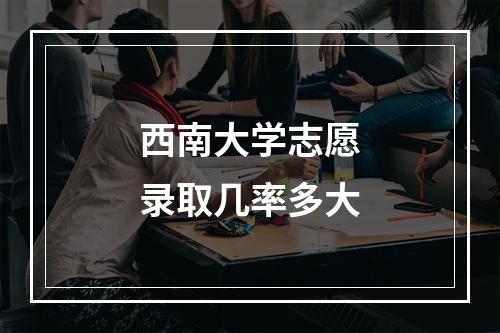 西南大学志愿录取几率多大