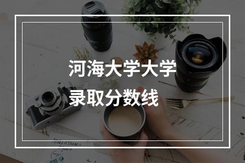 河海大学大学录取分数线