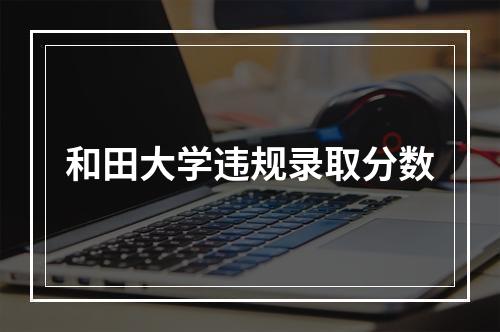 和田大学违规录取分数