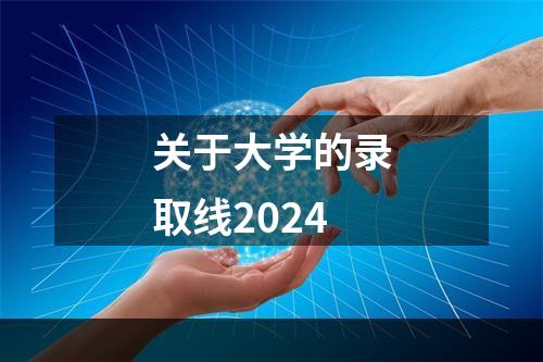 关于大学的录取线2024