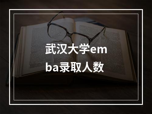 武汉大学emba录取人数