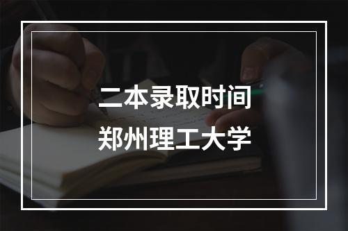 二本录取时间郑州理工大学