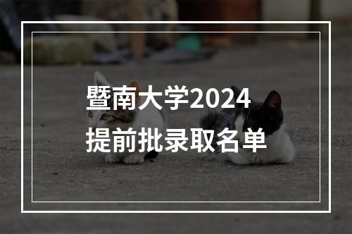 暨南大学2024提前批录取名单