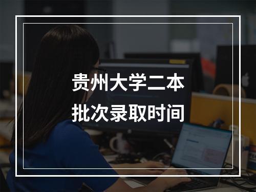 贵州大学二本批次录取时间