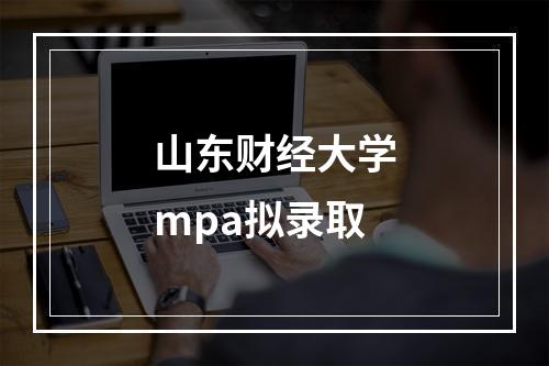 山东财经大学mpa拟录取