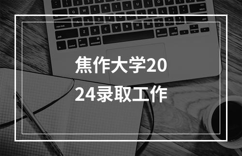 焦作大学2024录取工作