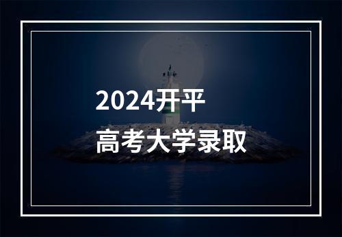 2024开平高考大学录取