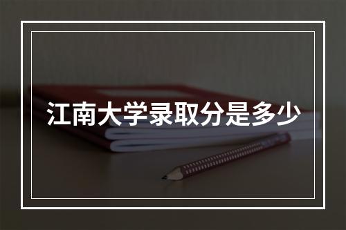 江南大学录取分是多少