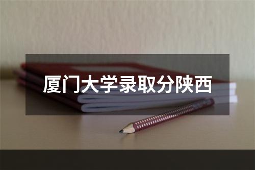 厦门大学录取分陕西