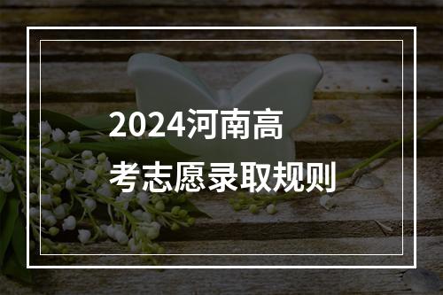 2024河南高考志愿录取规则