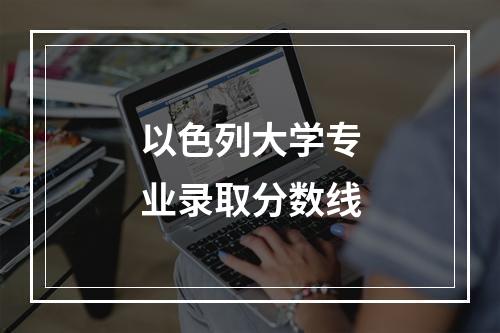 以色列大学专业录取分数线