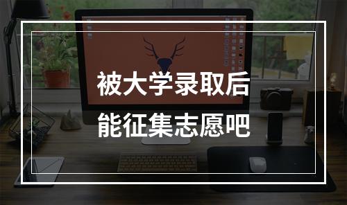 被大学录取后能征集志愿吧