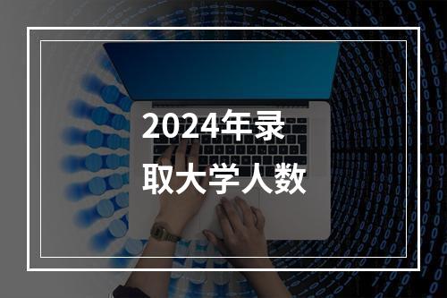 2024年录取大学人数