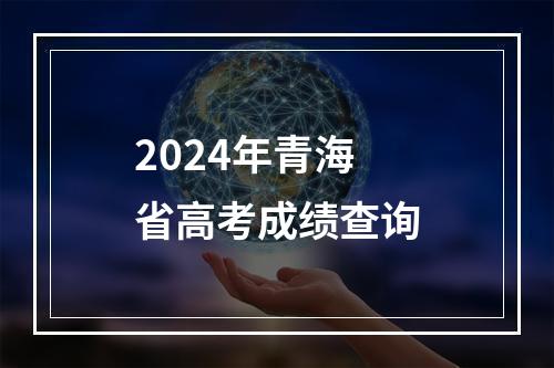 2024年青海省高考成绩查询