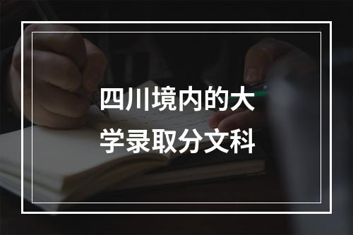 四川境内的大学录取分文科