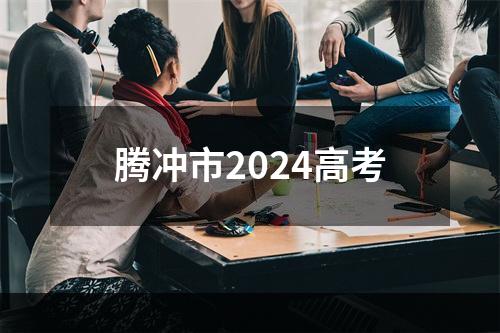 腾冲市2024高考