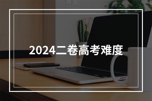 2024二卷高考难度