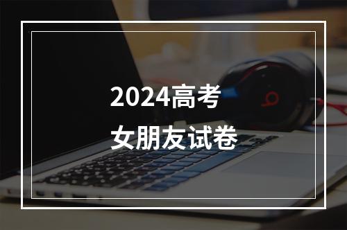 2024高考女朋友试卷