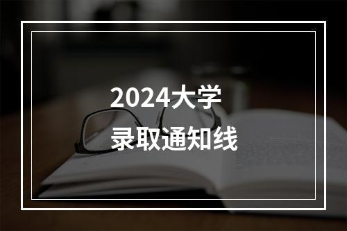 2024大学录取通知线