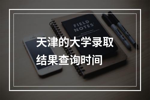 天津的大学录取结果查询时间