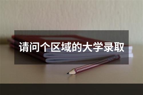 请问个区域的大学录取