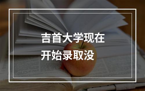 吉首大学现在开始录取没