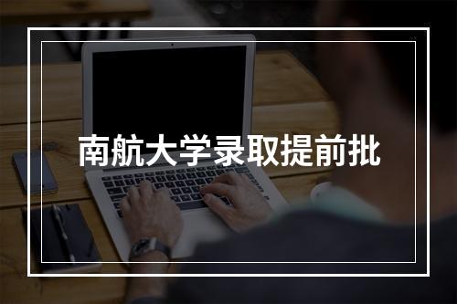 南航大学录取提前批