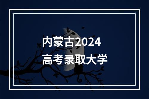 内蒙古2024高考录取大学