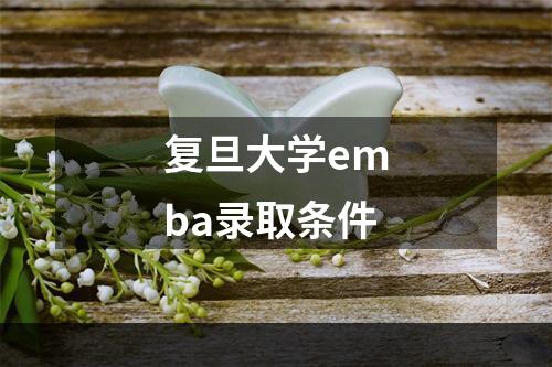 复旦大学emba录取条件