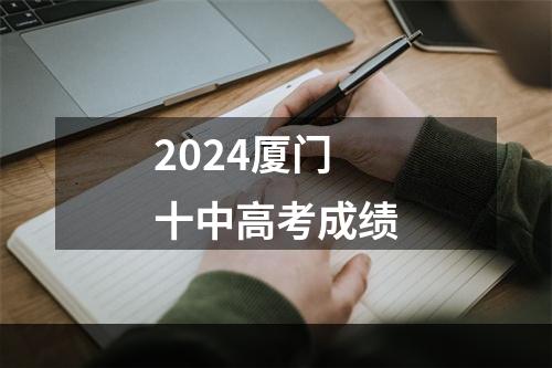 2024厦门十中高考成绩