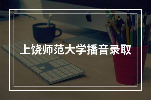 上饶师范大学播音录取