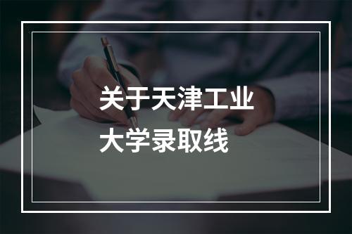 关于天津工业大学录取线