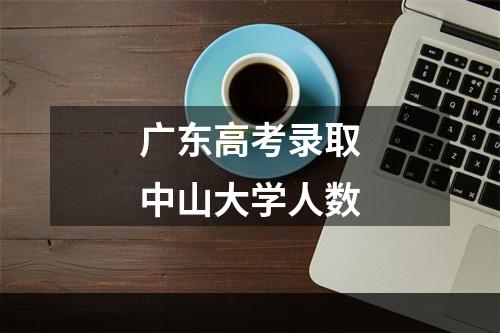 广东高考录取中山大学人数