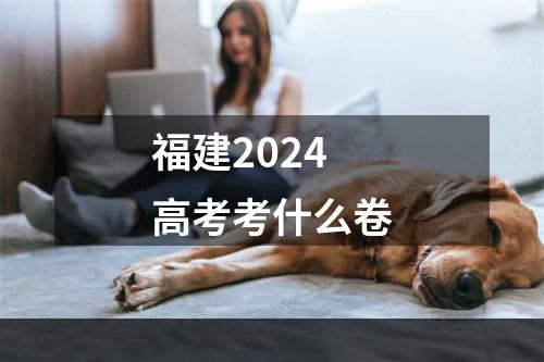 福建2024高考考什么卷