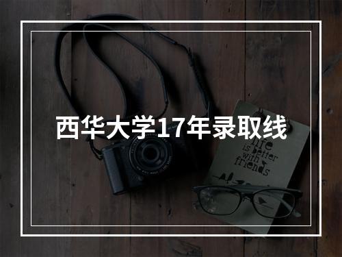 西华大学17年录取线