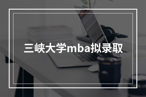 三峡大学mba拟录取