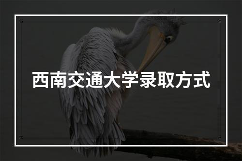 西南交通大学录取方式