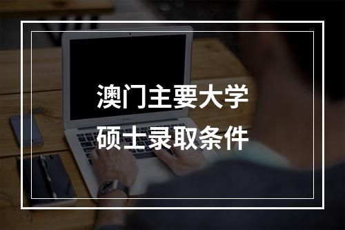 澳门主要大学硕士录取条件