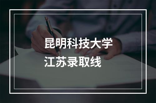 昆明科技大学江苏录取线