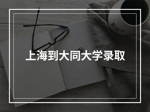 上海到大同大学录取