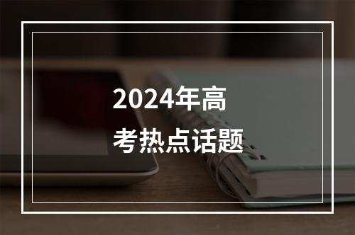 2024年高考热点话题