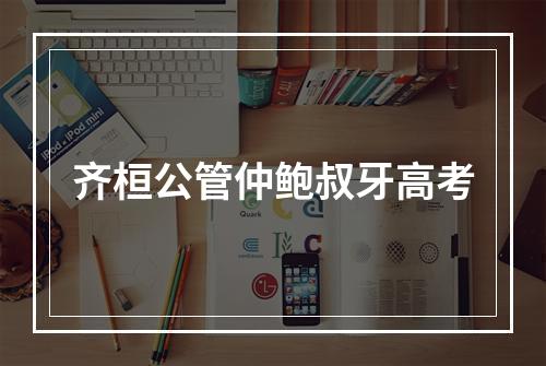 齐桓公管仲鲍叔牙高考