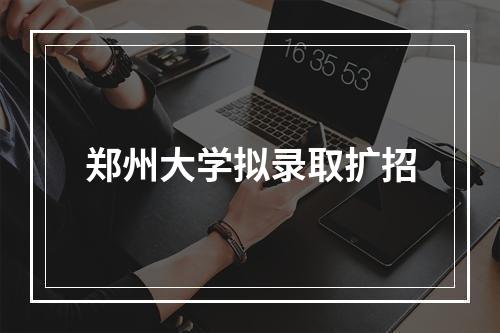 郑州大学拟录取扩招